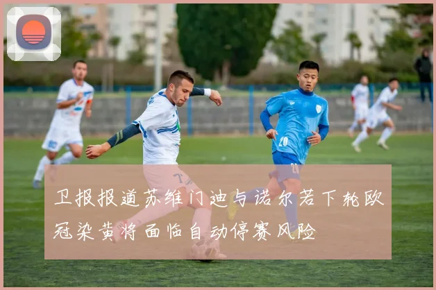 卫报报道苏维门迪与诺尔若下轮欧冠染黄将面临自动停赛风险