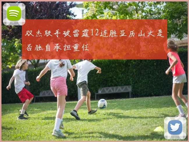 双杰联手破雷霆12连胜亚历山大是否独自承担重任