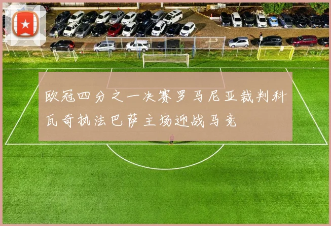 欧冠四分之一决赛罗马尼亚裁判科瓦奇执法巴萨主场迎战马竞