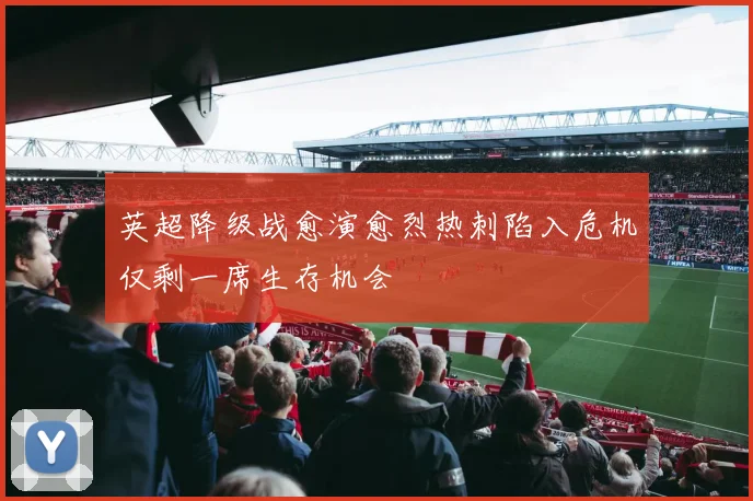 英超降级战愈演愈烈热刺陷入危机仅剩一席生存机会