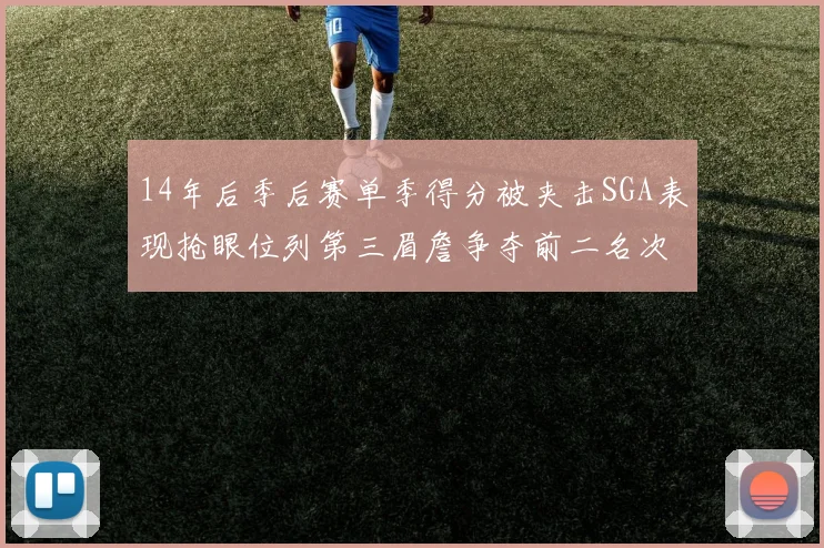 14年后季后赛单季得分被夹击SGA表现抢眼位列第三眉詹争夺前二名次