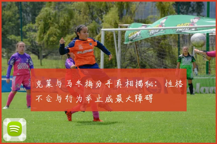 克莱与马冬梅分手真相揭秘：性格不合与行为举止成最大障碍
