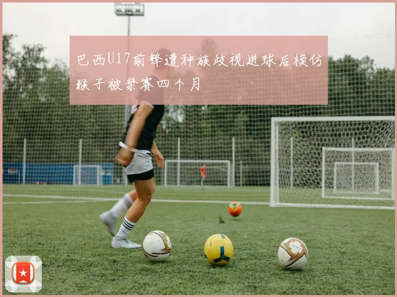 巴西U17前锋遭种族歧视进球后模仿猴子被禁赛四个月