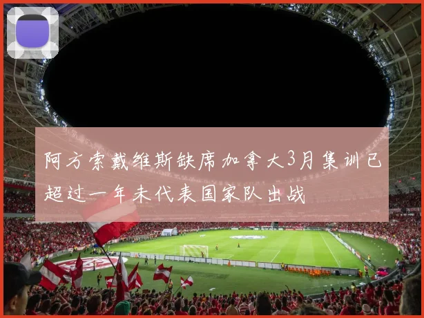 阿方索戴维斯缺席加拿大3月集训已超过一年未代表国家队出战
