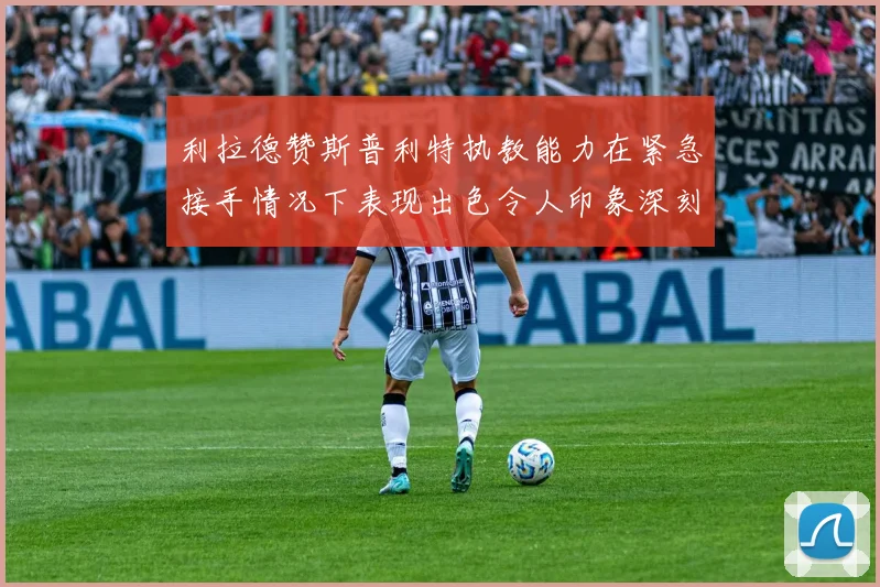 利拉德赞斯普利特执教能力在紧急接手情况下表现出色令人印象深刻