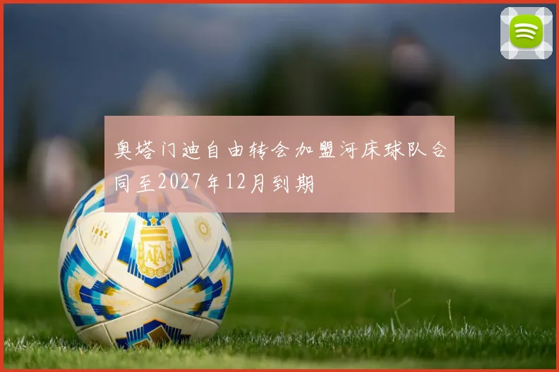 奥塔门迪自由转会加盟河床球队合同至2027年12月到期