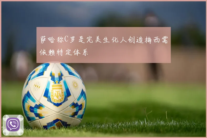 萨哈称C罗是完美生化人创造梅西需依赖特定体系