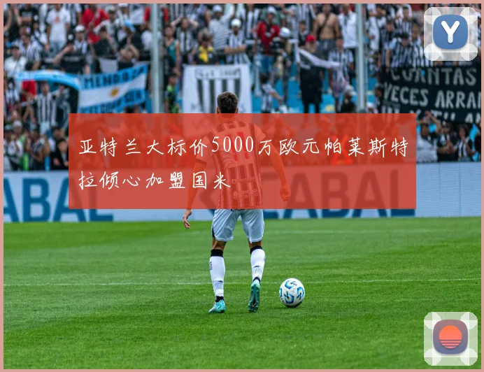 亚特兰大标价5000万欧元帕莱斯特拉倾心加盟国米